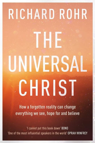 The Universal Christ: How a Forgotten Reality Can Change Everything We See, Hope For, and Believe