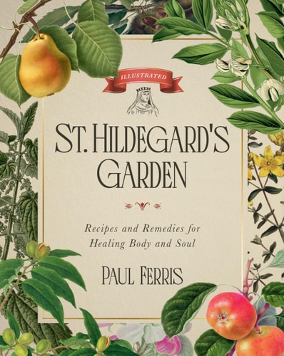 St. Hildegard's Garden: Recipes and Remedies for Healing Body and Soul