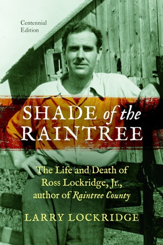 Shade of the Raintree, Centennial Edition: The Life and Death of Ross Lockridge, Jr., author of Raintree County