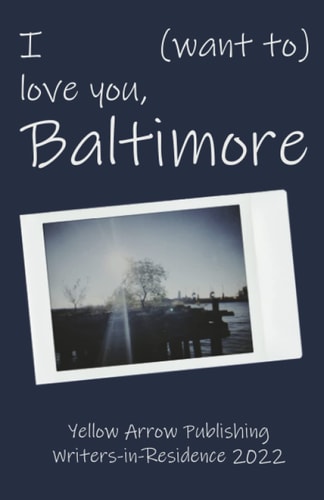 I (want to) love you, Baltimore: Yellow Arrow Publishing Writers-in-Residence 2022