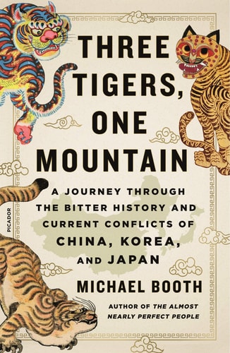 Three Tigers, One Mountain A Journey Through the Bitter History and Current Conflicts of China, Korea, and Japan
