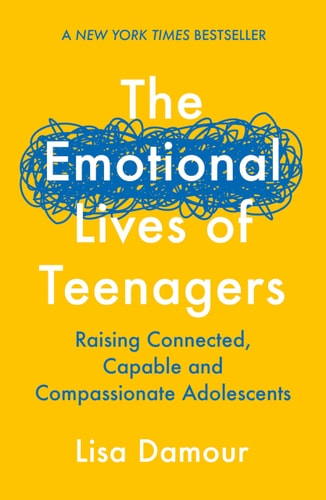 The Emotional Lives of Teenagers: Raising Connected, Capable, and Compassionate Adolescents