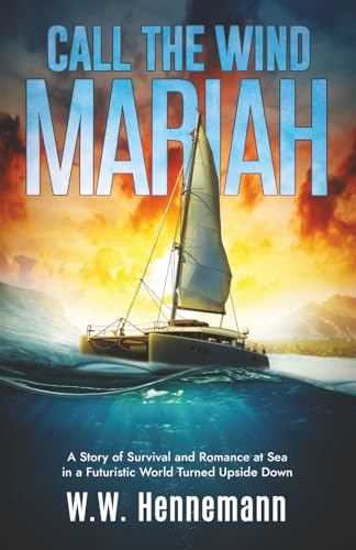 Call the Wind Mariah: A Story of Survival and Romance at Sea in a Futuristic World Turned Upside Down