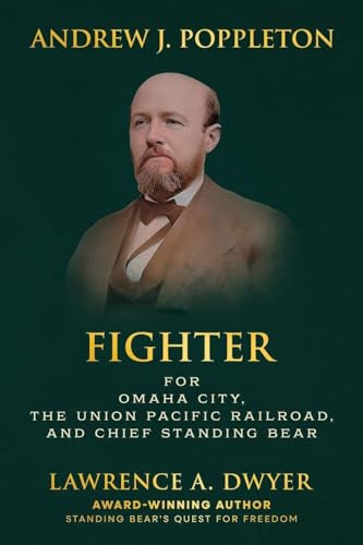 Andrew J. Poppleton: FIGHTER for Omaha City, the Union Pacific Railroad, and Chief Standing Bear