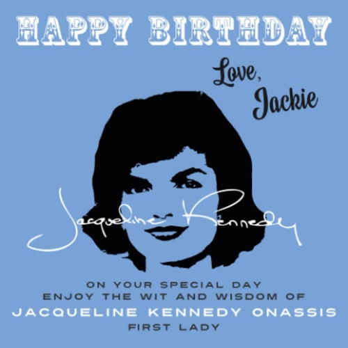 Happy Birthday—Love, Jackie: On Your Special Day, Enjoy the Wit and Wisdom of Jacqueline Kennedy Onassis, First Lady