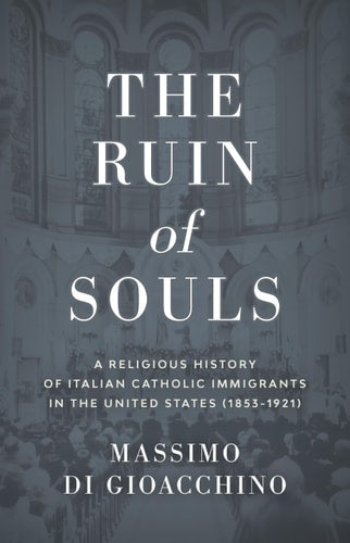 The Ruin of Souls A Religious History of Italian Catholic Immigrants in the United States (1853-1921)