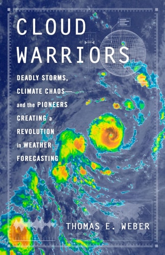 Cloud Warriors: Deadly Storms, Climate Chaos―and the Pioneers Creating a Revolution in Weather Forecasting