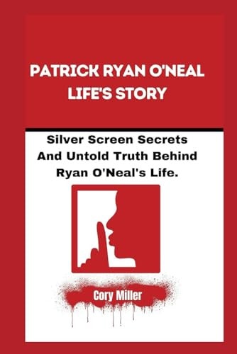Patrick Ryan O'Neal Life's Story:: Silver Screen Secrets And Untold Truth Behind Ryan O'Neal's Life.