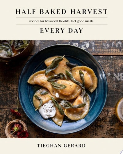 Half Baked Harvest Every Day Recipes for Balanced, Flexible, Feel-Good Meals: A Cookbook