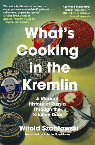 What's Cooking in the Kremlin: From Rasputin to Putin, How Russia Built an Empire with a Knife and Fork