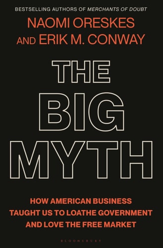 The Big Myth How American Business Taught Us to Loathe Government and Love the Free Market
