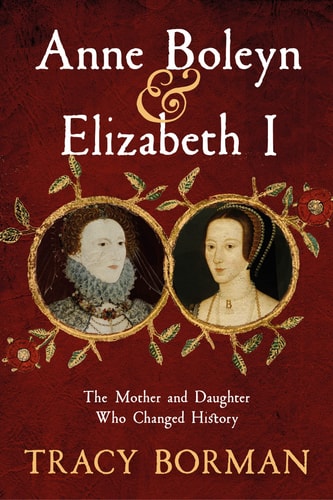 Anne Boleyn & Elizabeth I: The Mother and Daughter Who Forever Changed British History