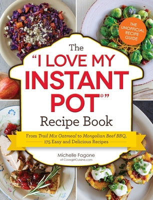 The I Love My Instant Pot® Recipe Book: From Trail Mix Oatmeal to Mongolian Beef BBQ, 175 Easy and Delicious Recipes ("I Love My" Cookbook Series)