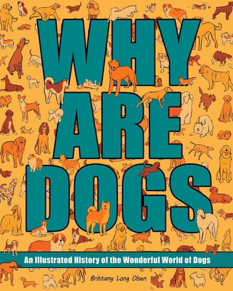 Why Are Dogs: An Illustrated History of the Wonderful World of Dogs