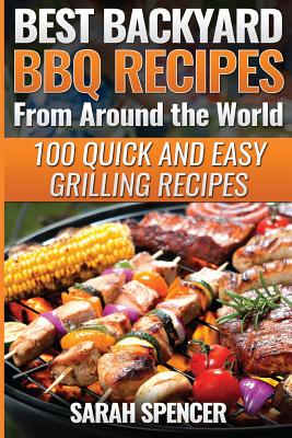 Best Backyard BBQ Recipes from Around the World: Quick and Easy Grilling Recipes: Favorite BBQ recipes from North America, South America, Caribbeans,
