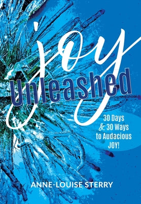 Joy Unleashed: 30 Days and 30 Ways to Audacious Joy