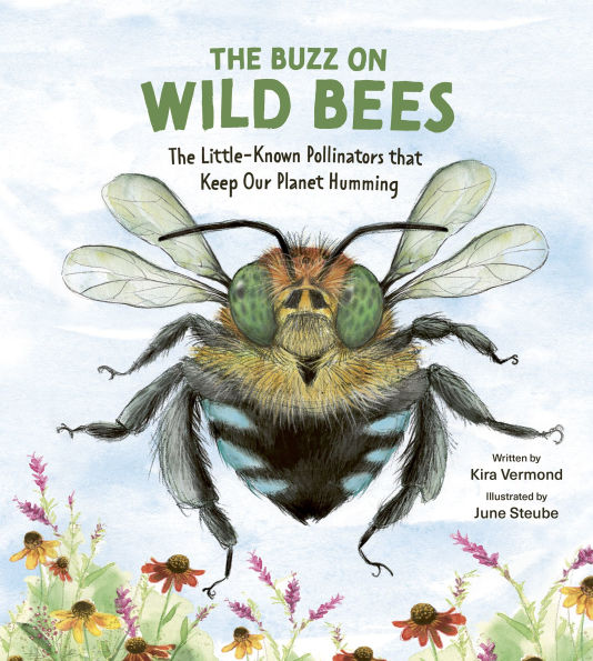 The Buzz on Wild Bees: The Little-Known Pollinators that Keep Our Planet Humming