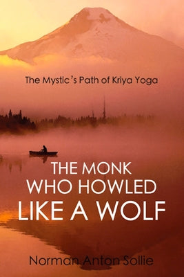 The Monk Who Howled Like a Wolf: The Mystic's Path of Kriya Yoga