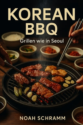 KOREAN BBQ - Grillen wie in Seoul: Authentische Rezepte, Marinaden & Beilagen aus Korea - vom Tischgrill bis zum Seoul-Style BBQ zu Hause - Chicken, R