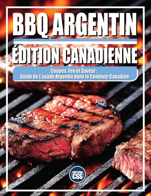BBQ ARGENTIN - ÉDITION CANADIENNE - Coupes, feu et saveur: Guide de l'asado argentin dans le contexte canadien: 2025 ÉDITION (The BBQ #15)