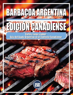 Barbacoa Argentina - Edición Canadiense: Cortes, fuego y sabor: Guía del asado argentino en el contexto canadiense (The BBQ #16)