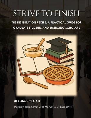 STRIVE TO FINISH The Dissertation Recipe: A Practical Guide for Graduate Students and Emerging Scholars
