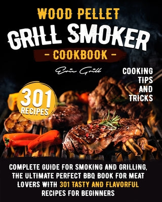 Wood Pellet Grill Smoker Cookbook: Complete guide for smoking and grilling. The ultimate perfect BBQ book for meat lovers with 301 tasty and flavorful