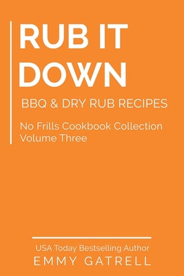 Rub it Down: BBQ & Dry Rub Recipes (No Frills Cookbook Collection #3)