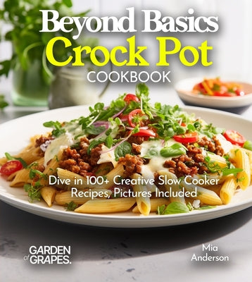 Beyond Basics Crock Pot Cookbook: Dive in 100+ Creative Slow Cooker Recipes With Dishes Likes Mediterranean Egg Casserole, Chicken Adob to BBQ Pulled (Slow Cook Collections)