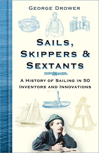 Sails, Skippers and Sextants A History of Sailing in 50 Inventors and Innovations