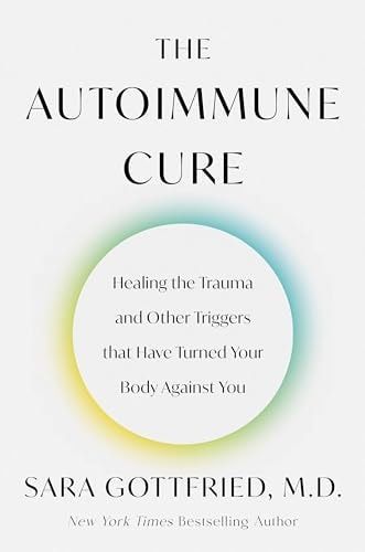 The Autoimmune Cure: Healing the Trauma and Other Triggers That Have Turned Your Body Against You