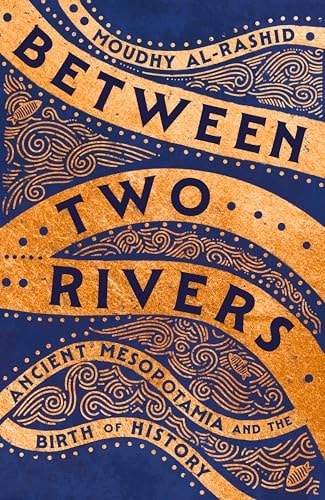 Between Two Rivers: Ancient Mesopotamia and the Birth of History