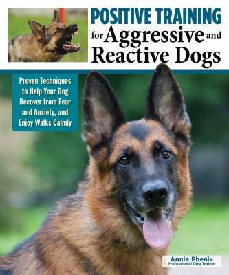 Positive Training for Aggressive and Reactive Dogs: Proven Techniques to Help Your Dog Overcome Fear and Anxiety (CompanionHouse Books) Rehabilitate Your Anxious Dog to Be Calm and Stop Bad Behavior