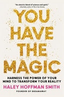 You Have the Magic Harness the Power of Your Mind to Transform Your Reality