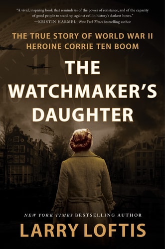 The Watchmaker's Daughter The True Story of World War II Heroine Corrie Ten Boom