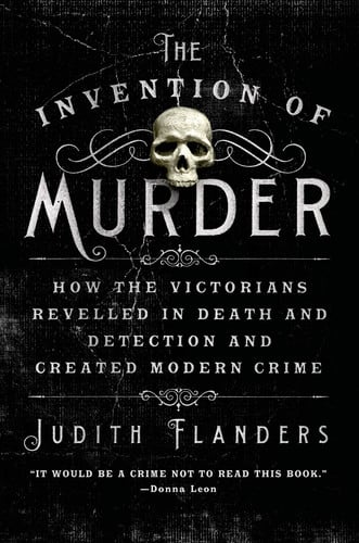 The invention of murder: how the Victorians revelled in death and detection and created modern crime