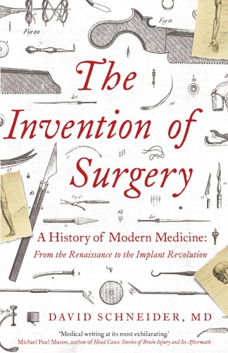 The Invention of Surgery: A History of Modern Medicine: From the Renaissance to the Implant Revolution