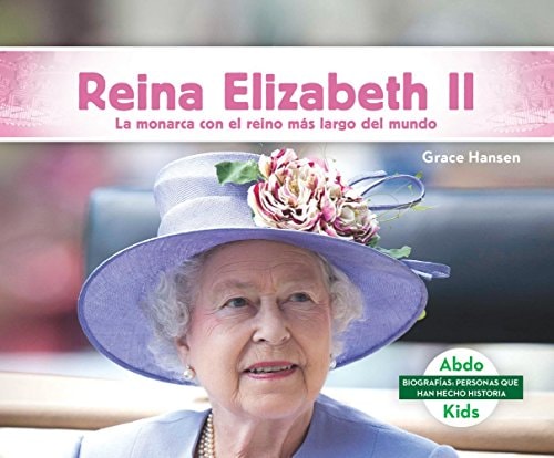 Reina Elizabeth II: La Monarca Con El Reinado Más Largo de la Historia (Queen Elizabeth II: The World's Longest-Reigning Monarch) (Biografías: ... who have made history) (Spanish Edition)