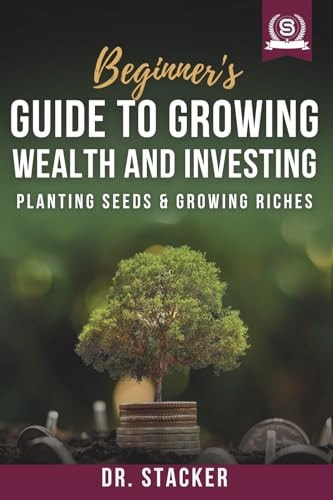 Beginner's Guide to Growing Wealth and Investing: Planting Seeds & Growing Riches