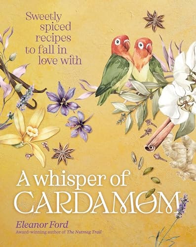 A Whisper of Cardamom: 80 Sweetly Spiced Recipes to Fall In Love With