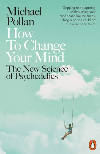How to Change Your Mind: What the New Science of Psychedelics Teaches Us About Consciousness, Dying, Addiction, Depression, and Transcendence