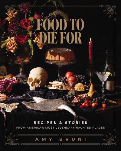Food to Die For Recipes and Stories from America's Most Legendary Haunted Places