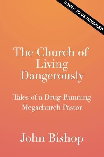 The Church of Living Dangerously: Tales of a Drug-Running Megachurch Pastor