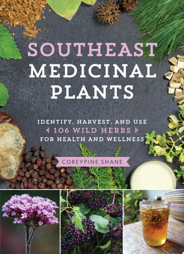 Southeast Medicinal Plants Identify, Harvest, and Use 106 Wild Herbs for Health and Wellness