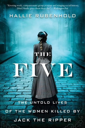 The Five The Untold Lives of the Women Killed by Jack the Ripper