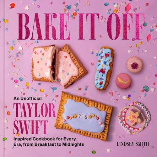 Bake It Off An Unofficial Taylor Swift-Inspired Cookbook for Every Era, from Breakfast to Midnights