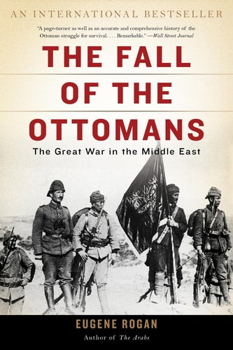 The Fall of the Ottomans The Great War in the Middle East