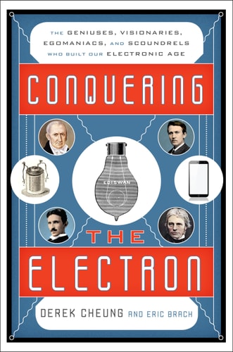 Conquering the Electron: The Geniuses, Visionaries, Egomaniacs, and Scoundrels Who Built Our Electronic Age