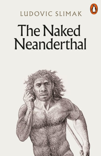 The Naked Neanderthal: A New Understanding of the Human Creature