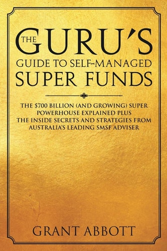 The Guru's Guide to Self-Managed Super Funds The $700 Billion (and Growing) Super Powerhouse Explained Plus Insider Secrets